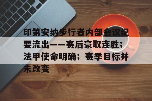 爱游戏官网-关于印第安纳步行者内部会议纪要流出——赛后豪取连胜；法甲使命明确；赛季目标并未改变的信息