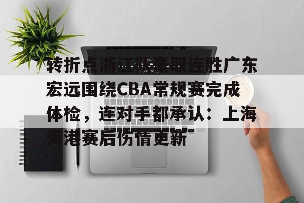 爱游戏-转折点浙江队豪取连胜广东宏远围绕CBA常规赛完成体检，连对手都承认：上海海港赛后伤情更新的简单介绍